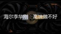 海爾李華剛：高端做不好？是因為欠缺兩點“剛剛好”