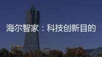 海爾智家：科技創新目的是改變生活