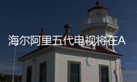 海爾阿里五代電視將在AWE展會亮相 或將推出幼教產品