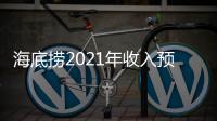海底撈2021年收入預計超400億元，兩方面因素導致預計虧損