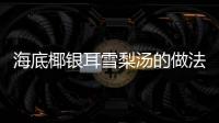 海底椰銀耳雪梨湯的做法