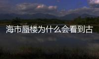 海市蜃樓為什么會看到古代人?或許是折射了平行時空