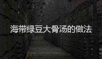 海帶綠豆大骨湯的做法