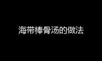 海帶棒骨湯的做法
