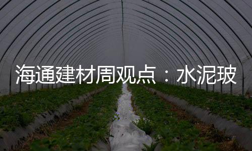 海通建材周觀點：水泥玻璃盈利回升，關注竣工端需求修正,市場研究