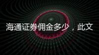 海通證券傭金多少，此文講解清楚了