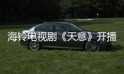 海鈴電視劇《天意》開播在即，大女主錢小芳上線