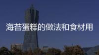 海苔蛋糕的做法和食材用料及健康功效