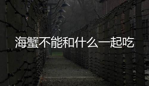 海蟹不能和什么一起吃