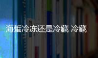 海蜇冷凍還是冷藏 冷藏冷凍時間過長（口感會變差）