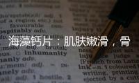 海藻鈣片：肌膚嫩滑，骨骼強健的秘密！