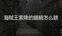 海賊王索隆的眼睛怎么瞎的視頻（海賊王索隆的眼睛怎么瞎的）