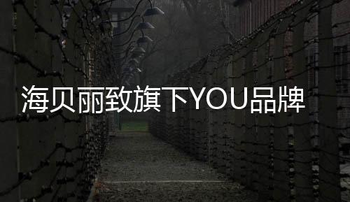 海貝麗致旗下YOU品牌——健康美容潮流新標(biāo)桿