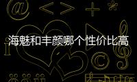 海魅和豐顏哪個性價比高？從海魅玻尿酸與豐顏玻尿酸區別看哪個好？