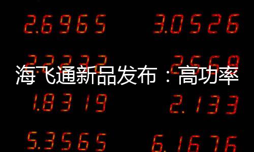 海飛通新品發(fā)布：高功率1550nm SOA器件震撼上市
