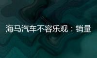 海馬汽車不容樂觀：銷量慘淡 核心產(chǎn)品沒有競爭力