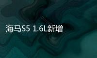 海馬S5 1.6L新增車型上市 售價8.58萬元