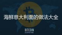 海鮮意大利面的做法大全家常，海鮮意大利面的做法