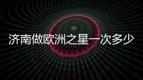 濟(jì)南做歐洲之星一次多少錢？優(yōu)勢盤點(diǎn)+授權(quán)機(jī)構(gòu)名單公布！