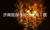 濟南醫(yī)保卡如何使用（醫(yī)保卡如何使用）