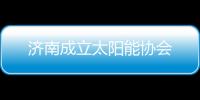 濟(jì)南成立太陽(yáng)能協(xié)會(huì)