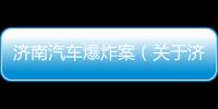 濟南汽車爆炸案（關于濟南汽車爆炸案的基本情況說明介紹）