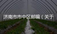 濟南市市中區郵編（關于濟南市市中區郵編的基本情況說明介紹）