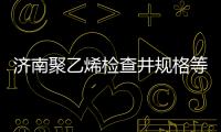 濟南聚乙烯檢查井規(guī)格等級品種齊全