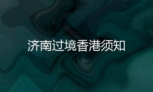 濟(jì)南過境香港須知
