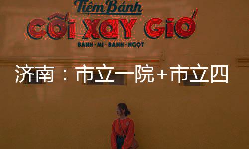 濟(jì)南：市立一院+市立四院建卡信息