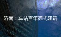 濟南：車站百年德式建筑開始維修