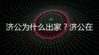濟公為什么出家？濟公在哪個寺廟出家？