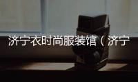 濟寧衣時尚服裝館（濟寧 服裝）