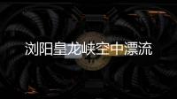 瀏陽(yáng)皇龍峽空中漂流