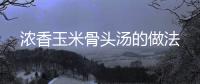 濃香玉米骨頭湯的做法