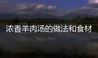 濃香羊肉湯的做法和食材用料及健康功效