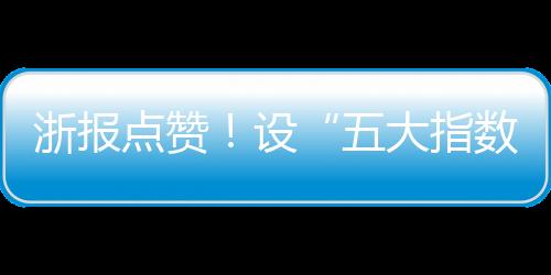 浙報點贊！設“五大指數” 海寧許村鎮打造新居民“連心工程”