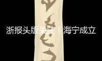 浙報頭版關注！海寧成立全國首個公民遺產服務中心