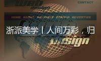 浙派美學丨人間萬彩，歸原黑白