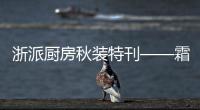 浙派廚房秋裝特刊——霜華初上·臻享秋意