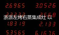 浙派左烤右蒸集成灶 以一抵十廚房全能！