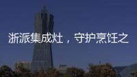 浙派集成灶，守護烹飪之美