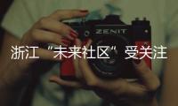 浙江“未來社區(qū)”受關注，微醫(yī)數(shù)字醫(yī)療服務讓居民在家享健康