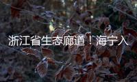 浙江省生態廊道！海寧入列！