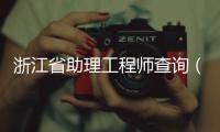 浙江省助理工程師查詢（助理工程師查詢）