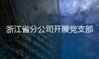 浙江省分公司開展黨支部和黨員考評工作