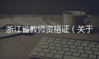 浙江省教師資格證（關于浙江省教師資格證的基本情況說明介紹）