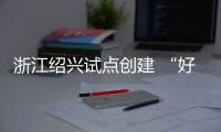 浙江紹興試點創(chuàng)建 “好房子”