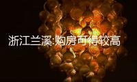 浙江蘭溪:購房可得較高19萬元補貼