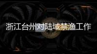 浙江臺州對陸域禁漁工作進行再部署、再強調